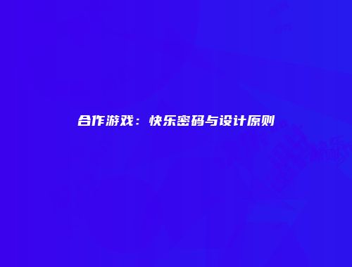合作游戏：快乐密码与设计原则