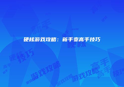 硬核游戏攻略：新手变高手技巧