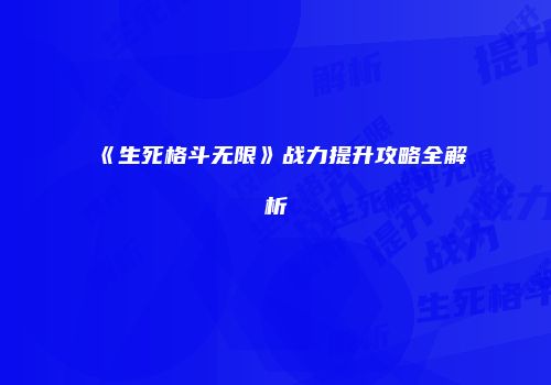 《生死格斗无限》战力提升攻略全解析