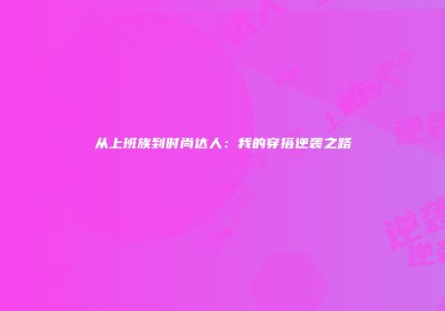 从上班族到时尚达人：我的穿搭逆袭之路