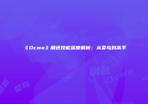 《Ocmo》角色技能深度解析：从菜鸟到高手