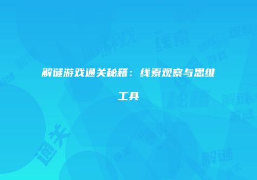 解谜游戏通关秘籍：线索观察与思维工具