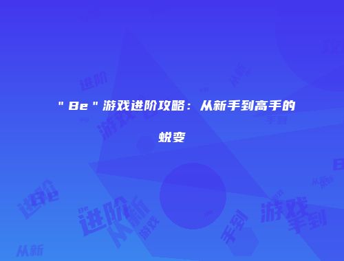 ＂Be＂游戏进阶攻略：从新手到高手的蜕变