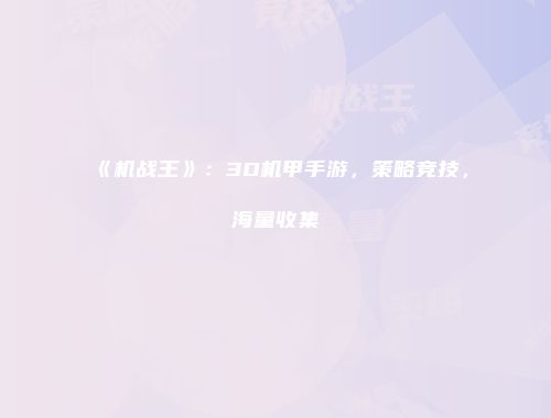 《机战王》：3D机甲手游，策略竞技，海量收集