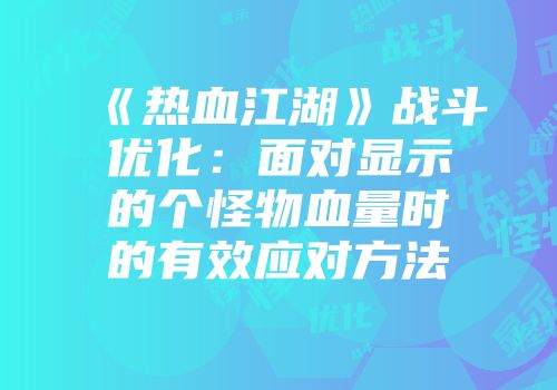 《热血江湖》战斗优化：面对显示的个怪物血量时的有效应对方法