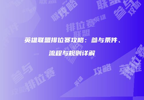 英雄联盟排位赛攻略：参与条件、流程与规则详解