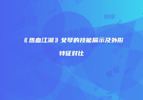 《热血江湖》女琴的技能展示及外形特征对比