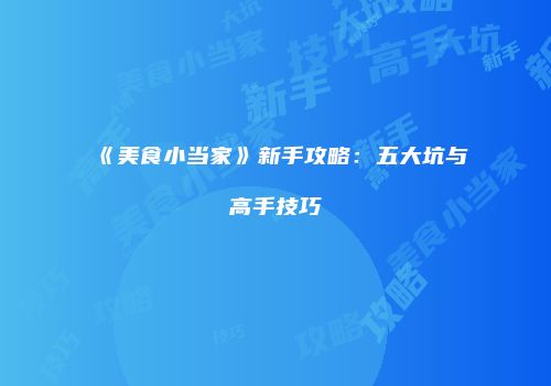 《美食小当家》新手攻略：五大坑与高手技巧