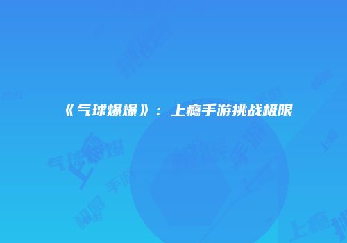 《气球爆爆》：上瘾手游挑战极限