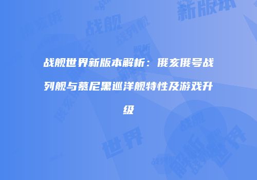 战舰世界新版本解析：俄亥俄号战列舰与慕尼黑巡洋舰特性及游戏升级