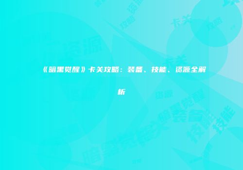 《暗黑觉醒》卡关攻略：装备、技能、资源全解析