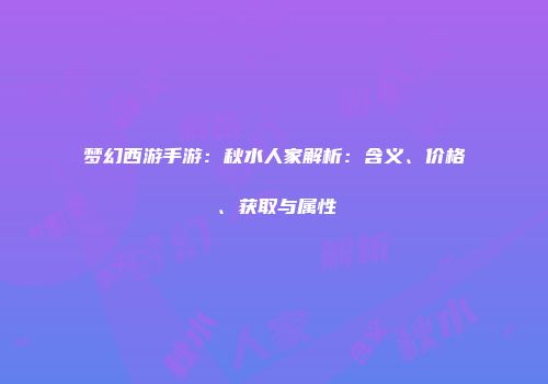 梦幻西游手游：秋水人家解析：含义、价格、获取与属性