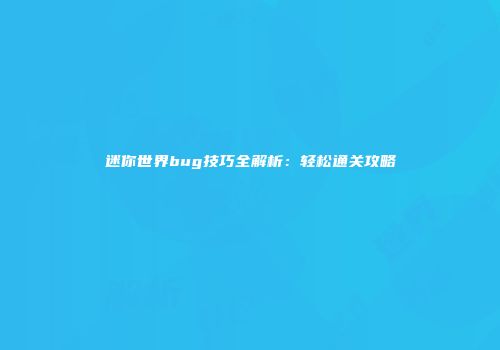 迷你世界bug技巧全解析：轻松通关攻略