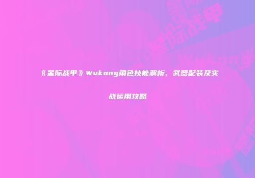 《星际战甲》Wukong角色技能解析、武器配装及实战运用攻略