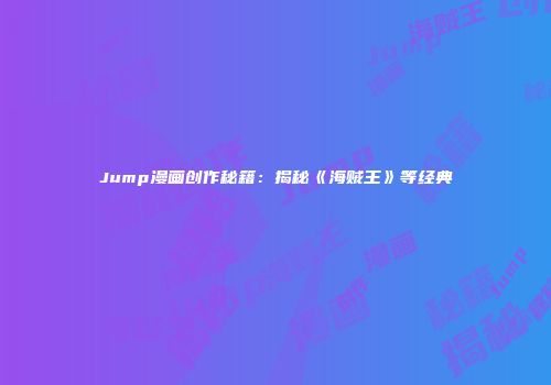 Jump漫画创作秘籍：揭秘《海贼王》等经典