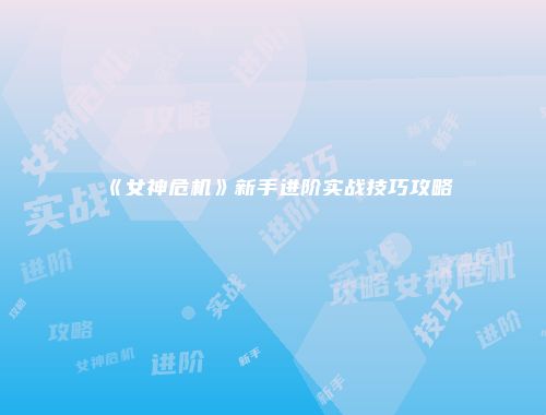 《女神危机》新手进阶实战技巧攻略