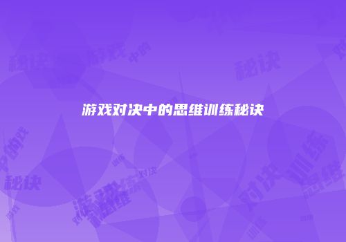 游戏对决中的思维训练秘诀