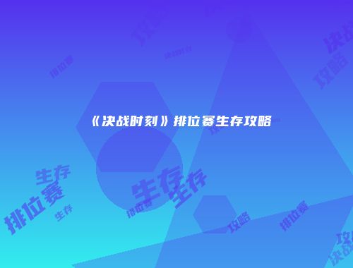 《决战时刻》排位赛生存攻略