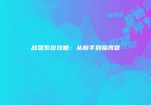战盟系统攻略：从新手到指挥官