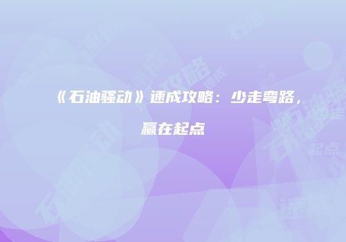《石油骚动》速成攻略：少走弯路，赢在起点