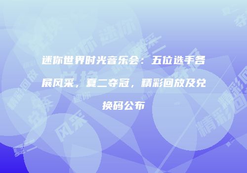 迷你世界时光音乐会：五位选手各展风采，夏二夺冠，精彩回放及兑换码公布