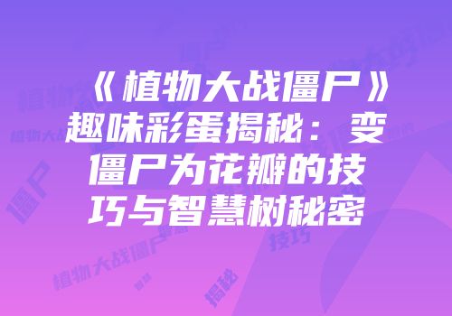 《植物大战僵尸》趣味彩蛋揭秘：变僵尸为花瓣的技巧与智慧树秘密