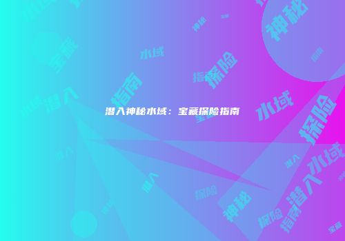 潜入神秘水域：宝藏探险指南
