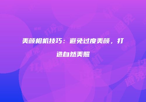 美颜相机技巧：避免过度美颜，打造自然美照