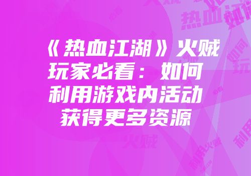 《热血江湖》火贼玩家必看：如何利用游戏内活动获得更多资源