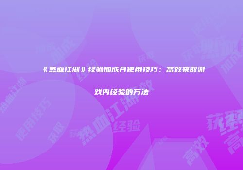 《热血江湖》经验加成丹使用技巧：高效获取游戏内经验的方法