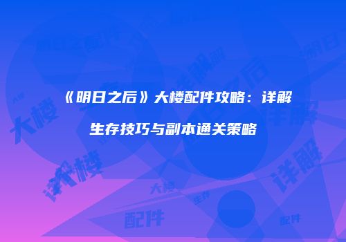 《明日之后》大楼配件攻略：详解生存技巧与副本通关策略