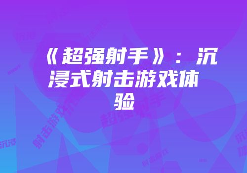 《超强射手》：沉浸式射击游戏体验
