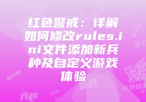 红色警戒：详解如何修改rules.ini文件添加新兵种及自定义游戏体验
