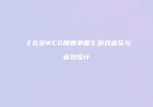 《北京WCG魔兽争霸》游戏音乐与音效设计