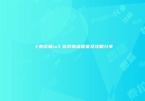 《泰拉瑞ia》游戏物品图鉴及攻略分享