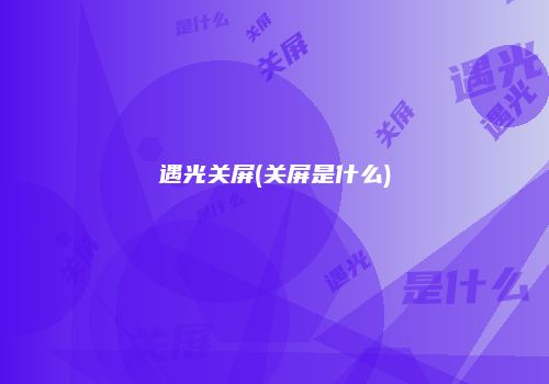 遇光关屏(关屏是什么)