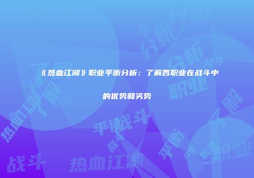 《热血江湖》职业平衡分析：了解各职业在战斗中的优势和劣势