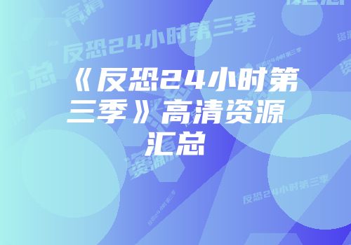《反恐24小时第三季》高清资源汇总
