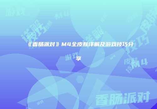 《香肠派对》M4全皮肤详解及游戏技巧分享
