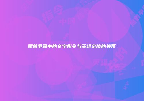 魔兽争霸中的文字指令与英雄定位的关系