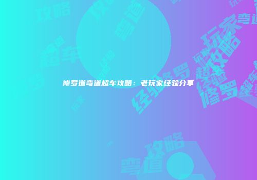 修罗道弯道超车攻略：老玩家经验分享