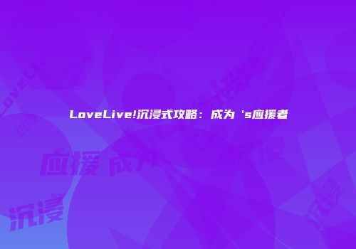 LoveLive!沉浸式攻略：成为μ's应援者
