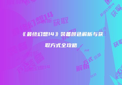 《最终幻想14》装备颜色解析与获取方式全攻略