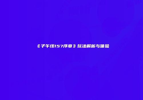 《子午线157序章》玩法解析与体验