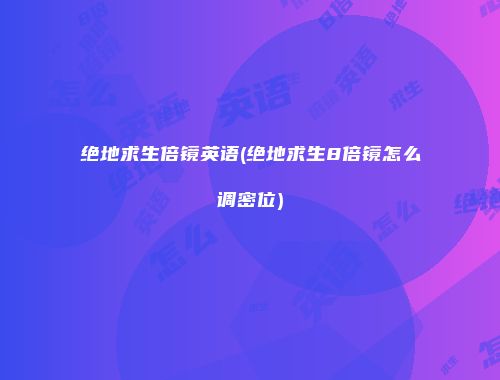 绝地求生倍镜英语(绝地求生8倍镜怎么调密位)