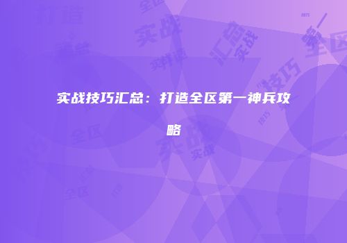实战技巧汇总：打造全区第一神兵攻略
