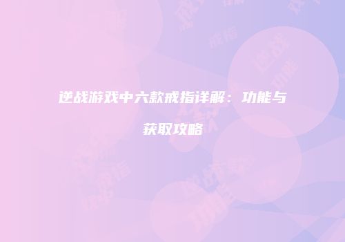 逆战游戏中六款戒指详解：功能与获取攻略
