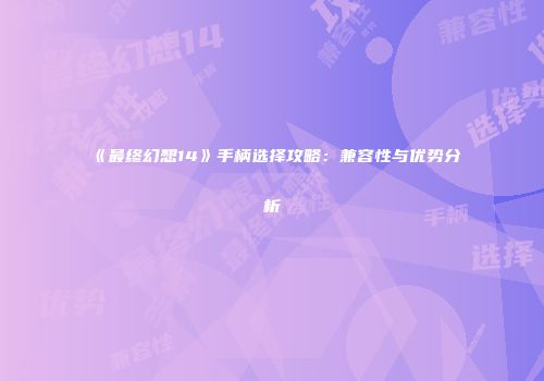 《最终幻想14》手柄选择攻略：兼容性与优势分析