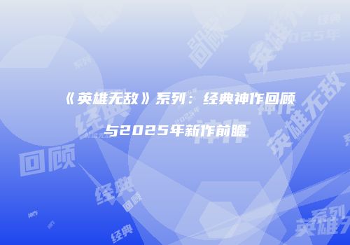 《英雄无敌》系列：经典神作回顾与2025年新作前瞻