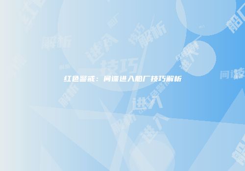 红色警戒：间谍进入船厂技巧解析